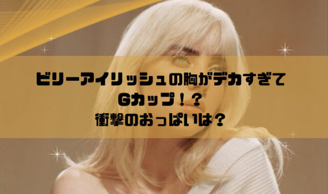 ビリー・アイリッシュ体型変化の真相｜ダボ服から胸元解放への全軌跡