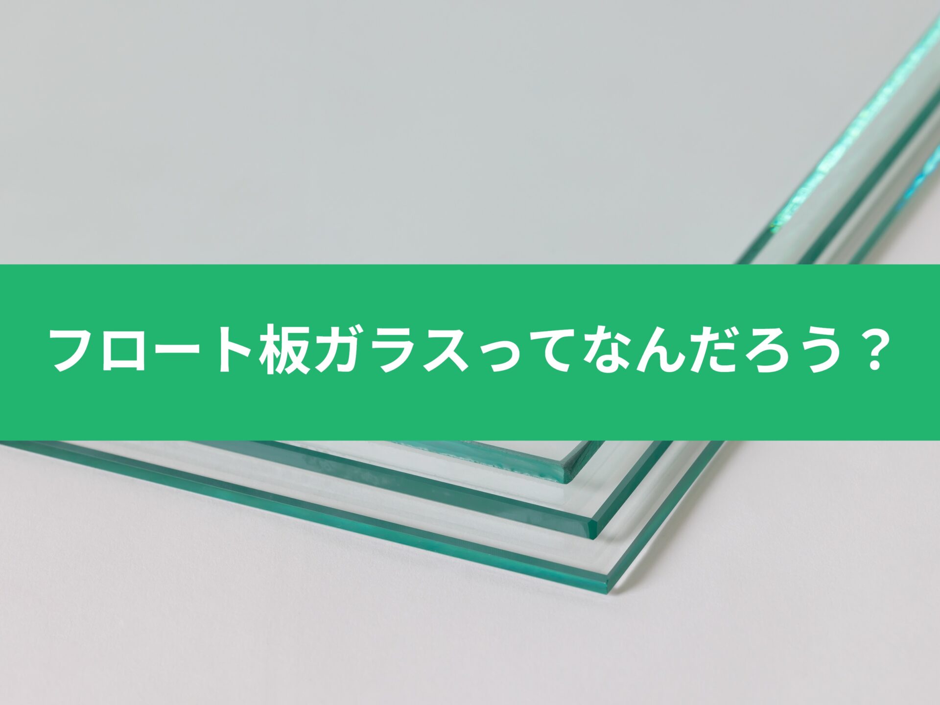 フロートガラスとは？普通ガラスとの違い・割れ方や価格相場を徹底解説