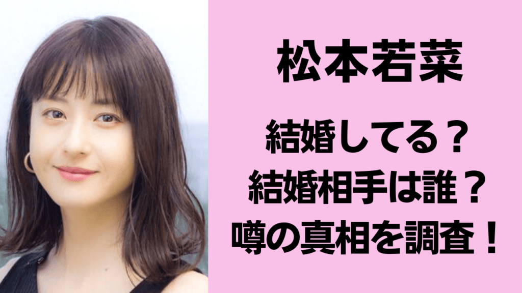 松本若菜の「結婚報告」を探す夜——連ドラ主演を重ねる実力派女優、2026年最新のプライベートと噂の真実